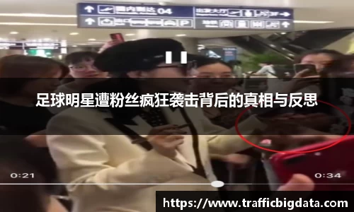 足球明星遭粉丝疯狂袭击背后的真相与反思